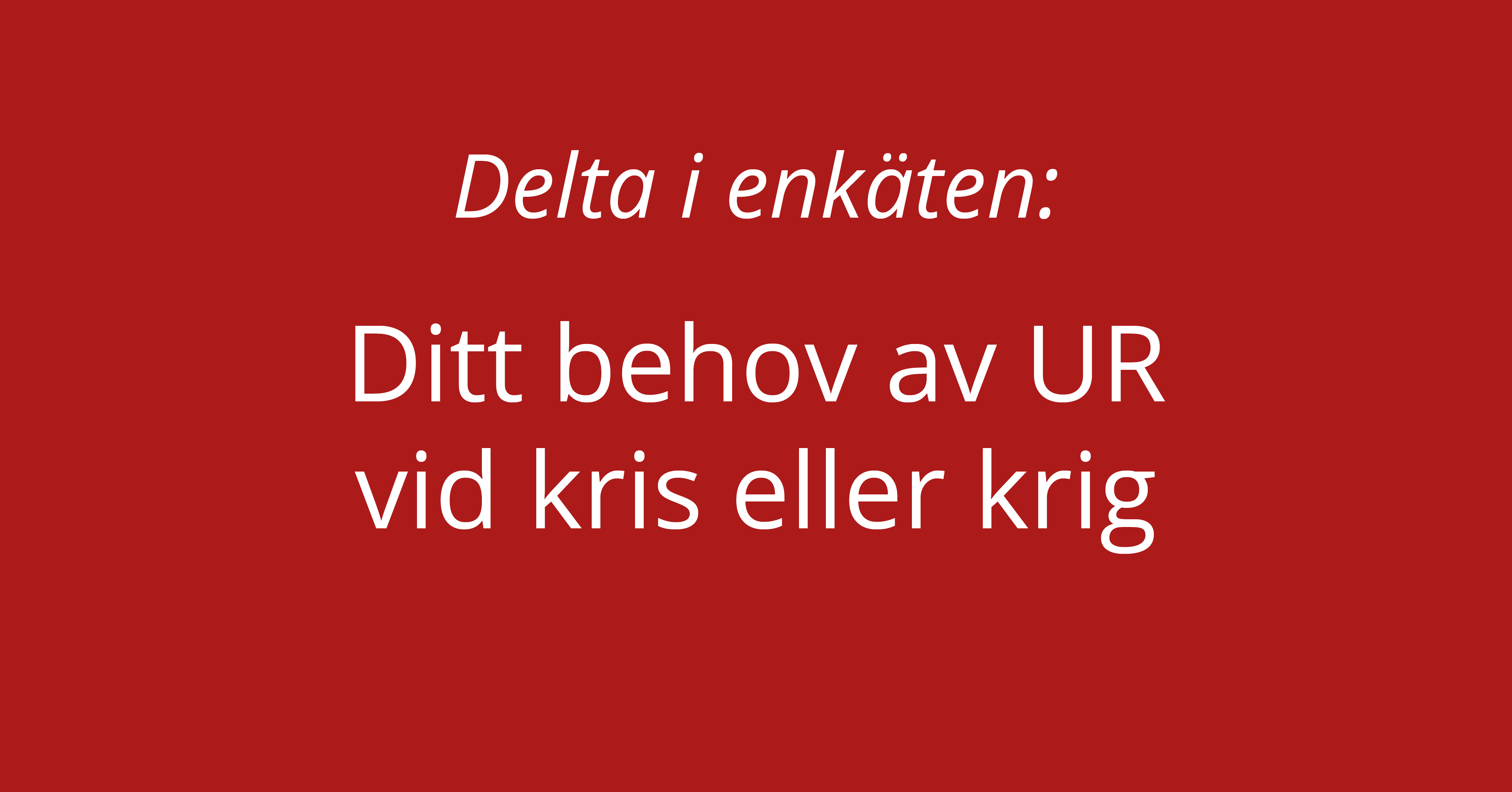 Information om att delta i UR:s enkät Ditt behov av UR vid kris eller krig. Vit text på röd bakgrund.